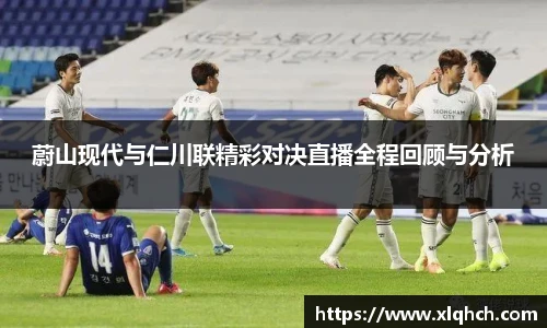蔚山现代与仁川联精彩对决直播全程回顾与分析